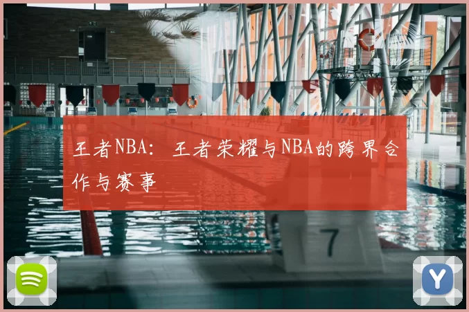王者NBA：王者荣耀与NBA的跨界合作与赛事