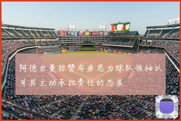 阿德尔曼称赞布劳恩为球队领袖认可其主动承担责任的态度