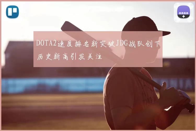 DOTA2速度排名新突破JDG战队创下历史新高引发关注