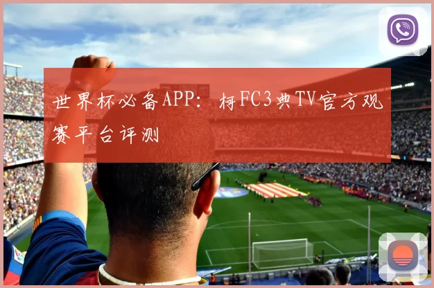世界杯必备APP：柯FC3典TV官方观赛平台评测