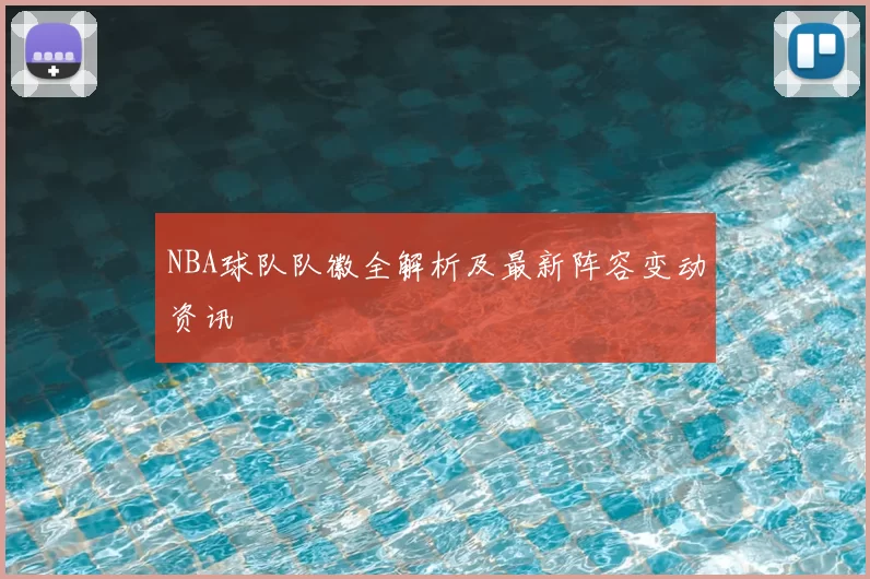 NBA球队队徽全解析及最新阵容变动资讯