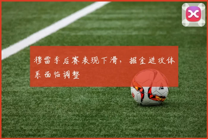 穆雷季后赛表现下滑，掘金进攻体系面临调整