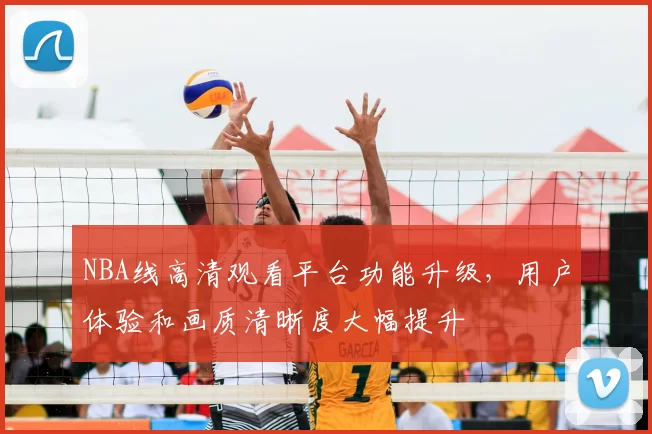 NBA线高清观看平台功能升级，用户体验和画质清晰度大幅提升