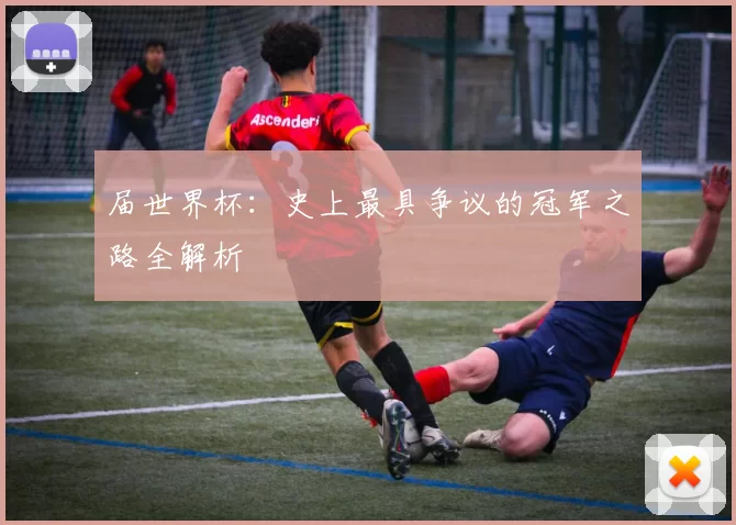 届世界杯：史上最具争议的冠军之路全解析