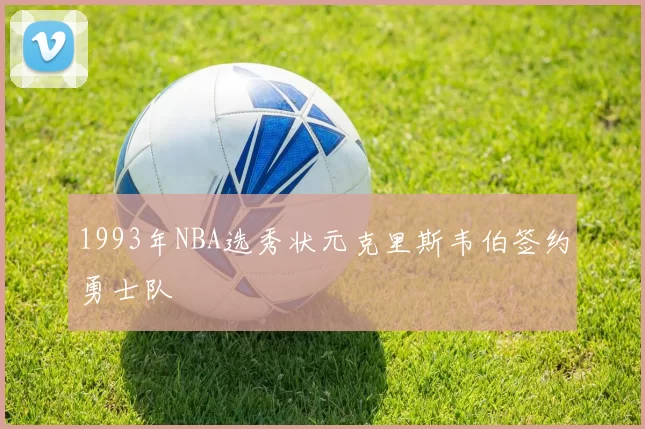 1993年NBA选秀状元克里斯韦伯签约勇士队