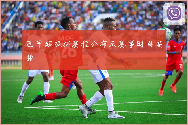 西甲超级杯赛程公布及赛事时间安排