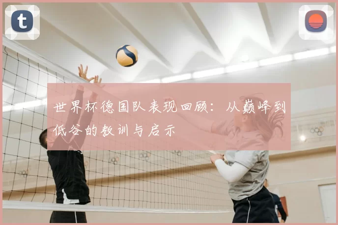 世界杯德国队表现回顾:从巅峰到低谷的教训与启示