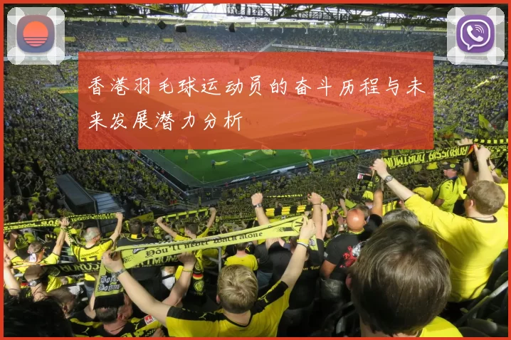 香港羽毛球运动员的奋斗历程与未来发展潜力分析