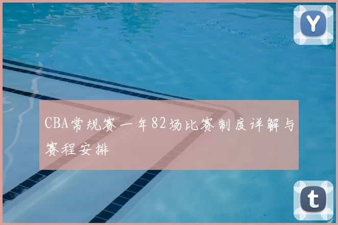 CBA常规赛一年82场比赛制度详解与赛程安排