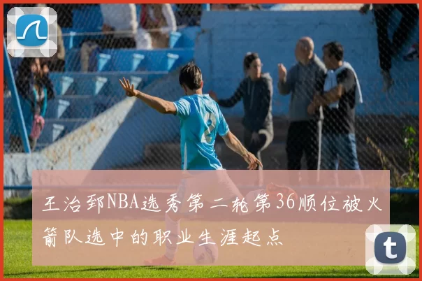 王治郅NBA选秀第二轮第36顺位被火箭队选中的职业生涯起点
