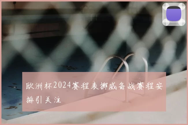 欧洲杯2024赛程表挪威备战赛程安排引关注