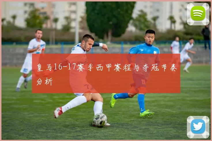 皇马16-17赛季西甲赛程与夺冠节奏分析