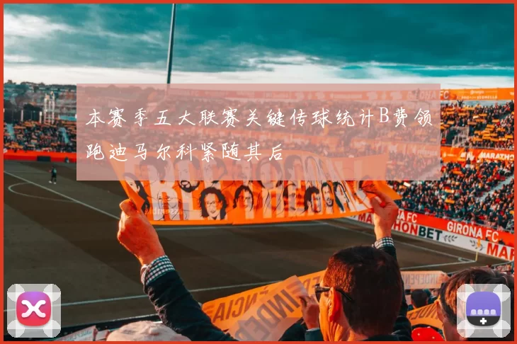 本赛季五大联赛关键传球统计B费领跑迪马尔科紧随其后