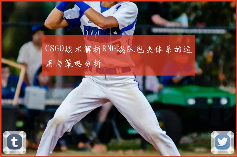 CSGO战术解析RNG战队包夹体系的运用与策略分析
