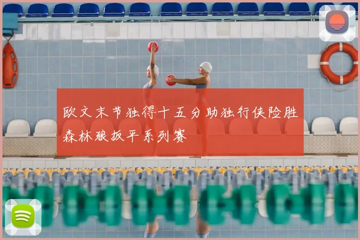 欧文末节独得十五分助独行侠险胜森林狼扳平系列赛